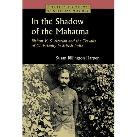 Studies in the History of Christian Miss In the Shadow of the Mahatma: Bishop V. S. Azariah and the Travails of Christianity in British India, (Paperback)