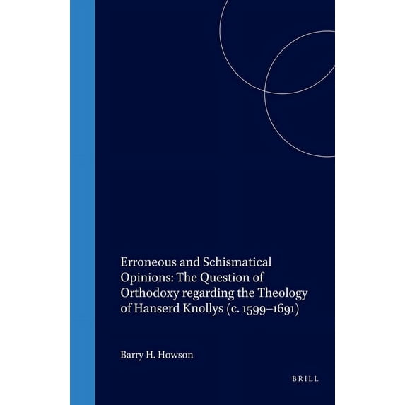 Studies in the History of Christian Trad Erroneous and Schismatical Opinions: The Question of Orthodoxy Regarding the Theology of Hanserd Knollys (C. 1599-1691), Book 99, (Hardcover)