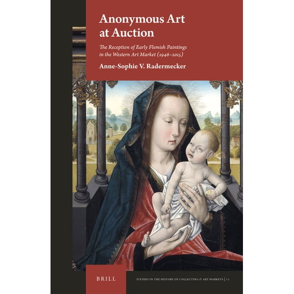 Studies in the History of Collecting &am Anonymous Art at Auction: The Reception of Early Flemish Paintings in the Western Art Market (1946-2015), Book 11, (Hardcover)