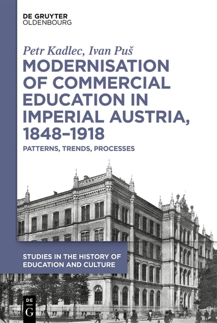 Studies in the History of Education and Modernisation of Commercial Education in Imperial Austria, 1848-1918: Patterns, Trends, Processes, Book 9, (Hardcover)
