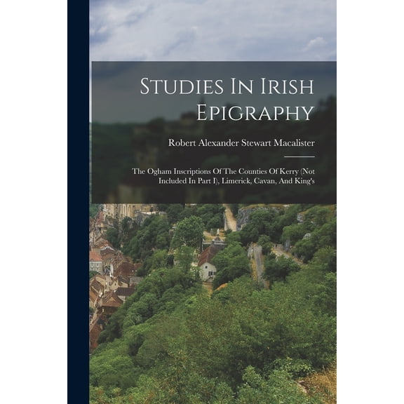 Studies In Irish Epigraphy: The Ogham Inscriptions Of The Counties Of Kerry (not Included In Part I), Limerick, Cavan, A, (Paperback)