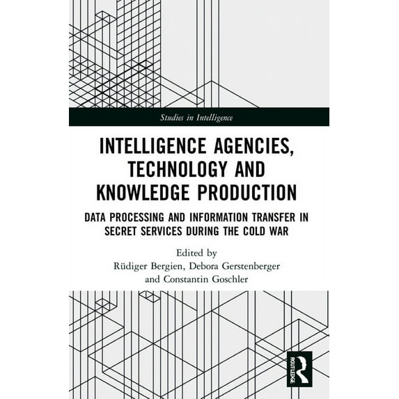 Studies in Intelligence Intelligence Agencies, Technology and Knowledge Production: Data Processing and Information Transfer in Secret Services , (Paperback)