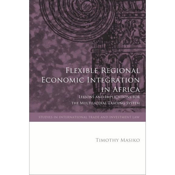 Studies in International Trade and Inves Flexible Regional Economic Integration in Africa: Lessons and Implications for the Multilateral Trading System, (Hardcover)