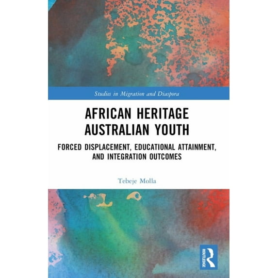 Studies in Migration and Diaspora African Heritage Australian Youth: Forced Displacement, Educational Attainment, and Integration Outcomes, (Paperback)