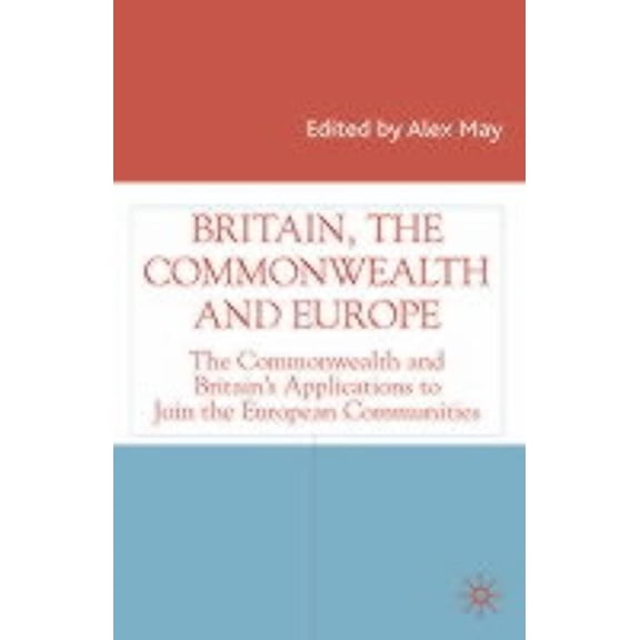 Studies in Modern History Britain, the Commonwealth and Europe: The Commonwealth and Britain's Applications to Join the European Communities, (Hardcover)