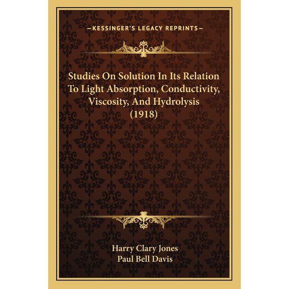 Studies On Solution In Its Relation To Light Absorption, Conductivity, Viscosity, And Hydrolysis (1918) (Paperback)