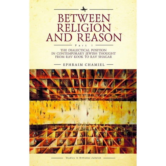 Studies in Orthodox Judaism Between Religion and Reason (Part I): The Dialectical Position in Contemporary Jewish Thought from Rav Kook to Rav Shaga, (Hardcover)