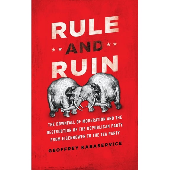 Studies in Postwar American Political De Rule and Ruin: The Downfall of Moderation and the Destruction of the Republican Party, from Eisenhower to the Tea Party, (Hardcover)
