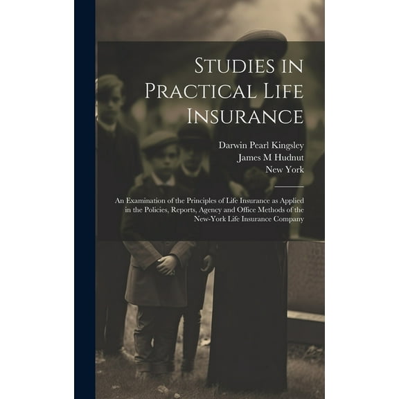 Studies in Practical Life Insurance; an Examination of the Principles of Life Insurance as Applied in the Policies, Reports, Agency and Office Methods of the New-York Life Insurance Company (Hardcover