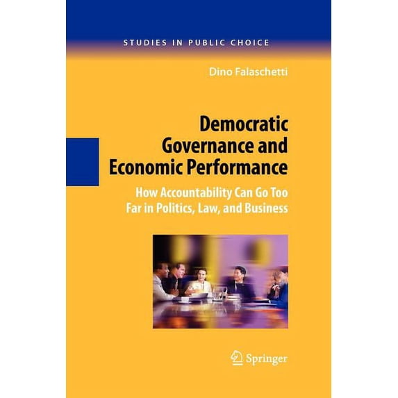 Studies in Public Choice Democratic Governance and Economic Performance: How Accountability Can Go Too Far in Politics, Law, and Business, Book 14, (Paperback)