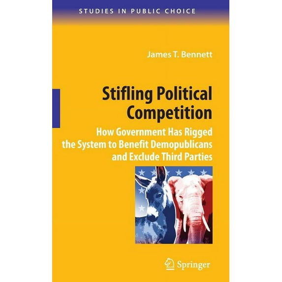 Studies in Public Choice Stifling Political Competition: How Government Has Rigged the System to Benefit Demopublicans and Exclude Third Parties, Book 12, (Hardcover)