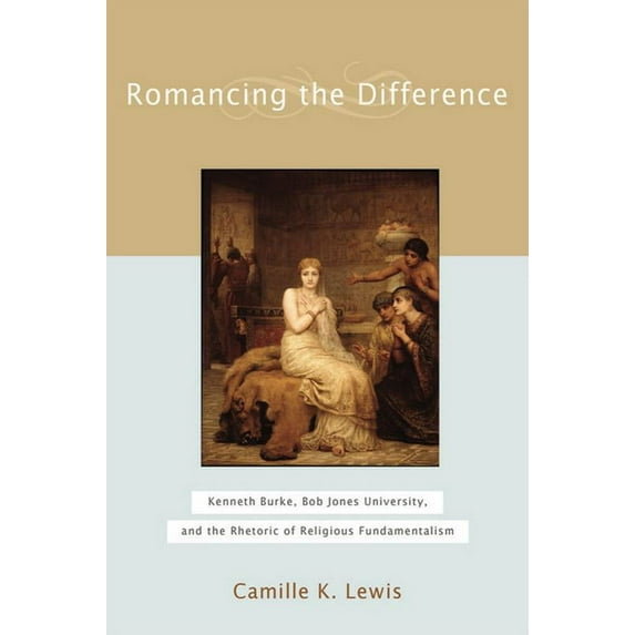 Studies in Rhetoric & Religion Romancing the Difference: Kenneth Burke, Bob Jones University, and the Rhetoric of Religious Fundamentalism, Book 04, (Hardcover)