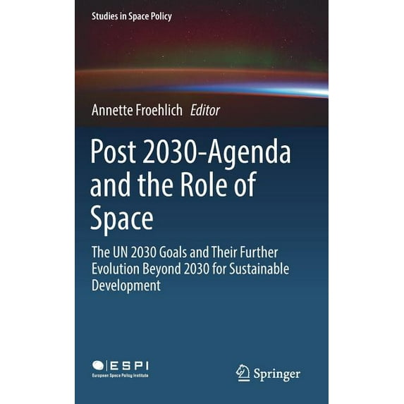 Studies in Space Policy Post 2030-Agenda and the Role of Space: The Un 2030 Goals and Their Further Evolution Beyond 2030 for Sustainable Develo, Book 17, (Hardcover)