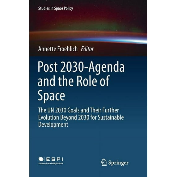 Studies in Space Policy Post 2030-Agenda and the Role of Space: The Un 2030 Goals and Their Further Evolution Beyond 2030 for Sustainable Develo, Book 17, (Paperback)