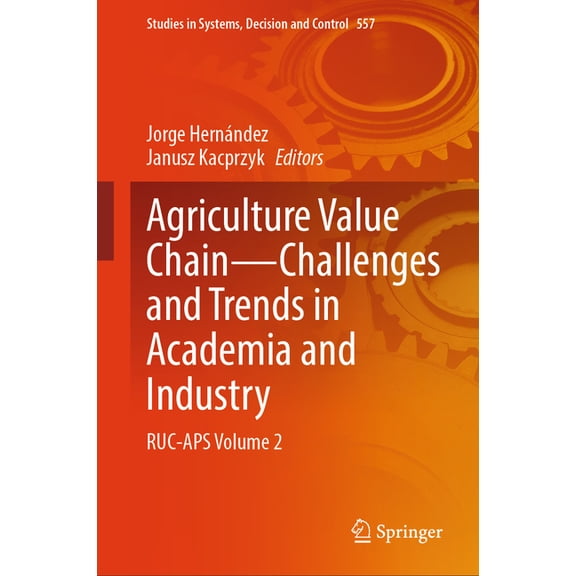 Studies in Systems, Decision and Control Agriculture Value Chain -- Challenges and Trends in Academia and Industry: Ruc-APS Volume 2, Book 557, (Hardcover)