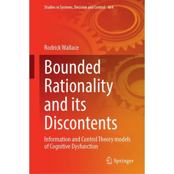 Studies in Systems, Decision and Control Bounded Rationality and Its Discontents: Information and Control Theory Models of Cognitive Dysfunction, Book 664, (Hardcover)