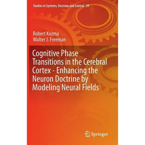 Studies in Systems, Decision and Control Cognitive Phase Transitions in the Cerebral Cortex: Enhancing the Neuron Doctrine by Modeling Neural Fields, Book 39, (Hardcover)