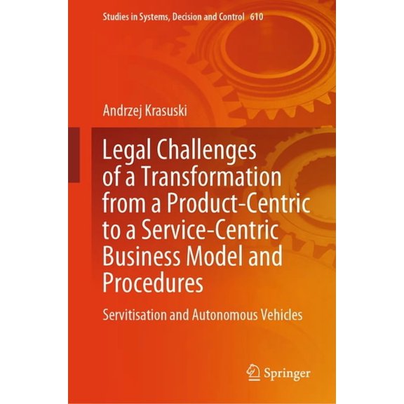 Studies in Systems, Decision and Control Legal Challenges of a Transformation from a Product-Centric to a Service-Centric Business Model and Procedures: Servitis, Book 610, (Hardcover)