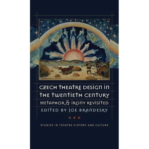Studies Theatre Hist & Culture: Czech Theatre Design in the Twentieth Century : Metaphor and Irony Revisited (Hardcover)