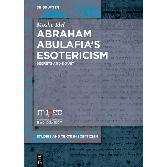 Studies and Texts in Scepticism Abraham Abulafia's Esotericism: Secrets and Doubts, Book 4, (Hardcover)