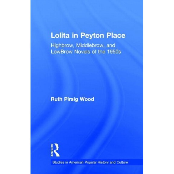 Studies in American Popular History and Lolita in Peyton Place: Highbrow, Middlebrow, and LowBrow Novels of the 1950s, (Hardcover)