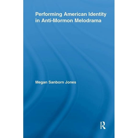 Studies in American Popular History and  Performing American Identity in Anti-Mormon Melodrama, (Hardcover)