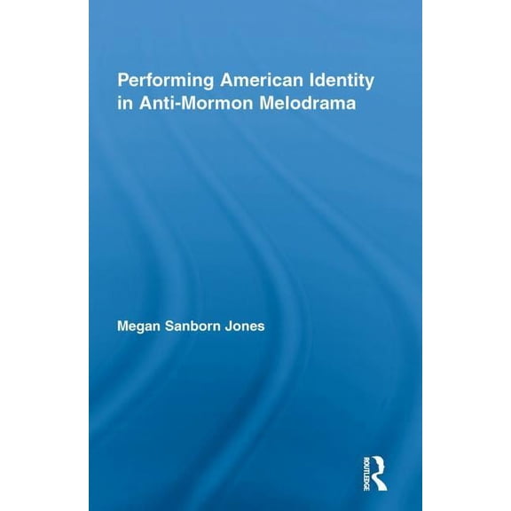 Studies in American Popular History and  Performing American Identity in Anti-Mormon Melodrama, (Paperback)