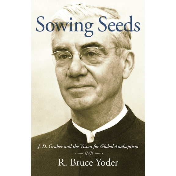 Studies in Anabaptist and Mennonite Hist Sowing Seeds: J. D. Graber and the Vision for Global Anabaptism, (Paperback)