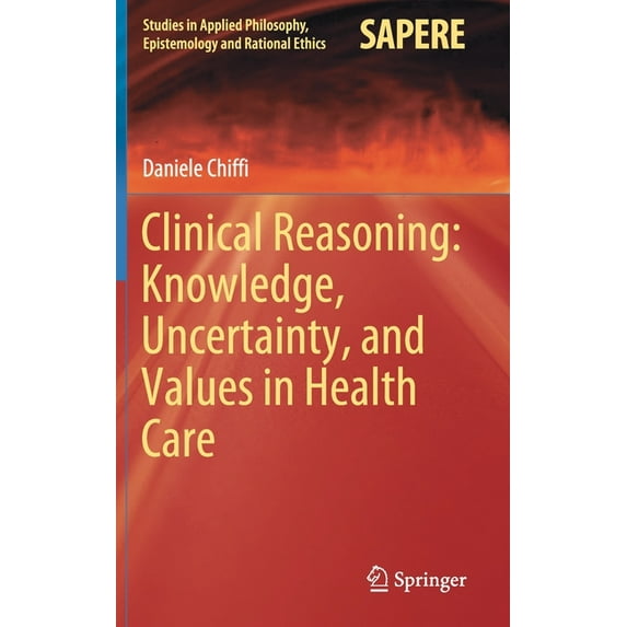 Studies in Applied Philosophy, Epistemol Clinical Reasoning: Knowledge, Uncertainty, and Values in Health Care, Book 58, (Hardcover)