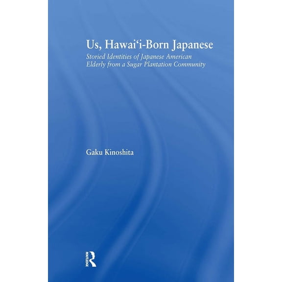 Studies in Asian Americans Us, Hawai'i-born Japanese: Storied Identities of Japanese American Elderly from a Sugar Plantation Community, (Paperback)