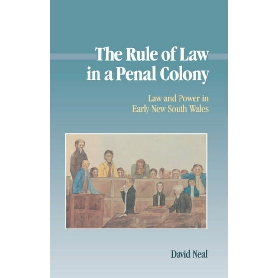 Studies in Australian History The Rule of Law in a Penal Colony: Law and Politics in Early New South Wales, (Hardcover)
