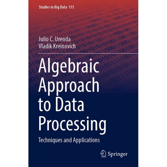 Studies in Big Data Algebraic Approach to Data Processing: Techniques and Applications, Book 115, (Paperback)