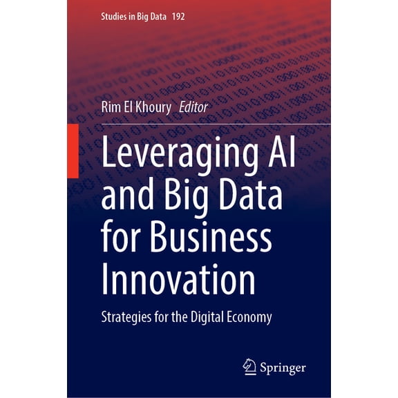Studies in Big Data Leveraging AI and Big Data for Business Innovation: Strategies for the Digital Economy, Book 192, (Hardcover)