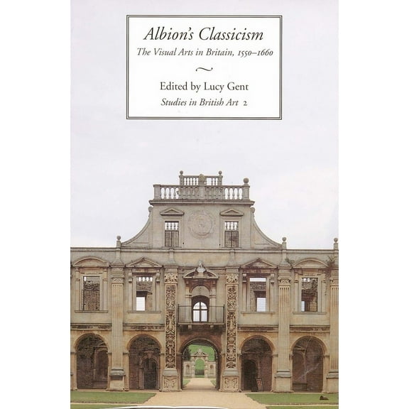 Studies in British Art: Albion's Classicism : The Visual Arts in Britain, 1550-1660 (Series #2) (Hardcover)