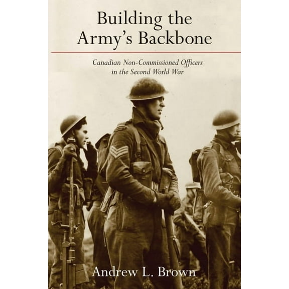 Studies in Canadian Military History: Building the Armys Backbone : Canadian Non-Commissioned Officers in the Second World War (Hardcover)