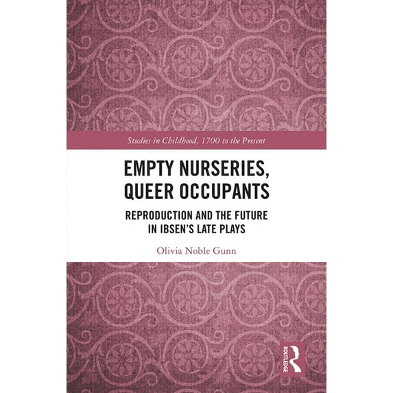 Studies in Childhood, 1700 to the Presen Empty Nurseries, Queer Occupants: Reproduction and the Future in Ibsen's Late Plays, (Hardcover)