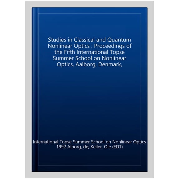 Studies in Classical and Quantum Nonlinear Optics : Proceedings of the Fifth International Topse Summer School on Nonlinear Optics, Aalborg, Denmark,