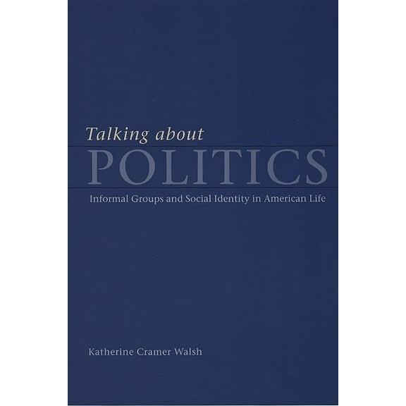 Studies in Communication, Media, and Pub Talking about Politics: Informal Groups and Social Identity in American Life, (Paperback)