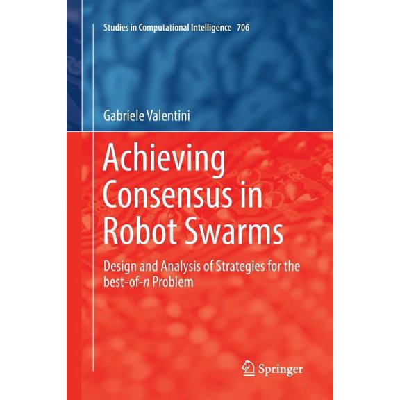 Studies in Computational Intelligence Achieving Consensus in Robot Swarms: Design and Analysis of Strategies for the Best-Of-N Problem, Book 706, (Paperback)