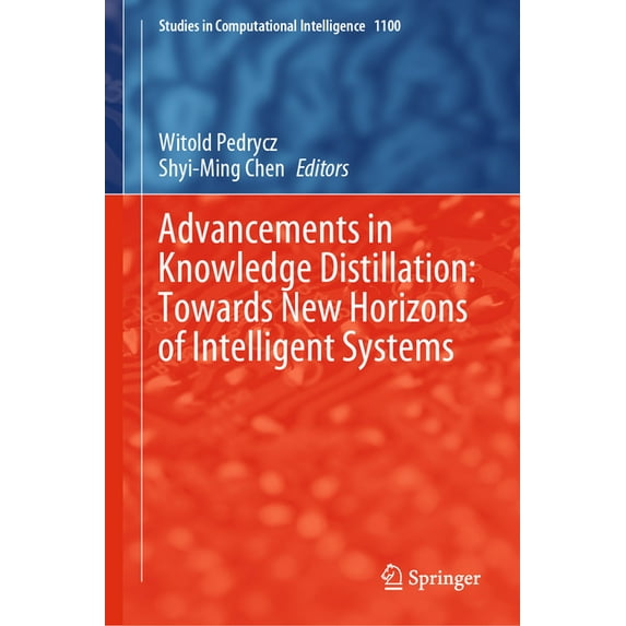 Studies in Computational Intelligence Advancements in Knowledge Distillation: Towards New Horizons of Intelligent Systems, Book 1100, (Hardcover)