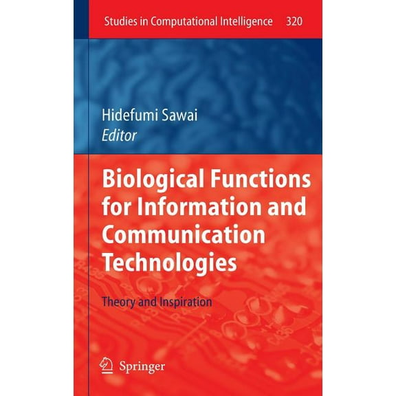 Studies in Computational Intelligence Biological Functions for Information and Communication Technologies: Theory and Inspiration, Book 320, (Hardcover)