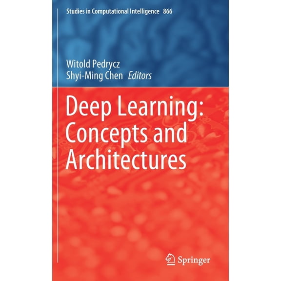 Studies in Computational Intelligence Deep Learning: Concepts and Architectures, Book 866, (Hardcover)