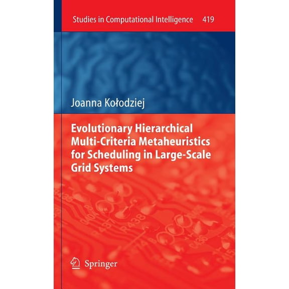 Studies in Computational Intelligence Evolutionary Hierarchical Multi-Criteria Metaheuristics for Scheduling in Large-Scale Grid Systems, Book 419, (Hardcover)