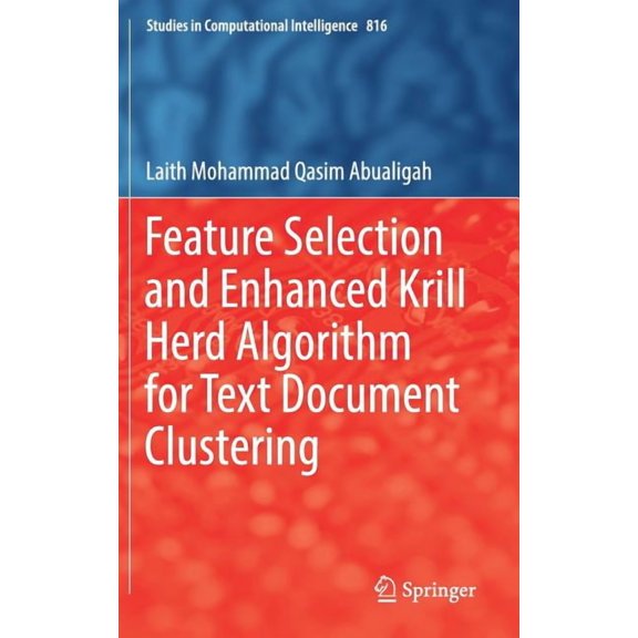 Studies in Computational Intelligence Feature Selection and Enhanced Krill Herd Algorithm for Text Document Clustering, Book 816, (Hardcover)