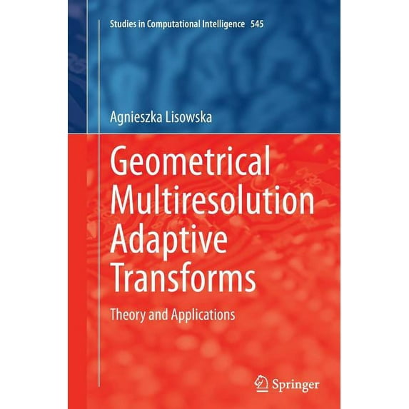 Studies in Computational Intelligence Geometrical Multiresolution Adaptive Transforms: Theory and Applications, Book 545, (Paperback)