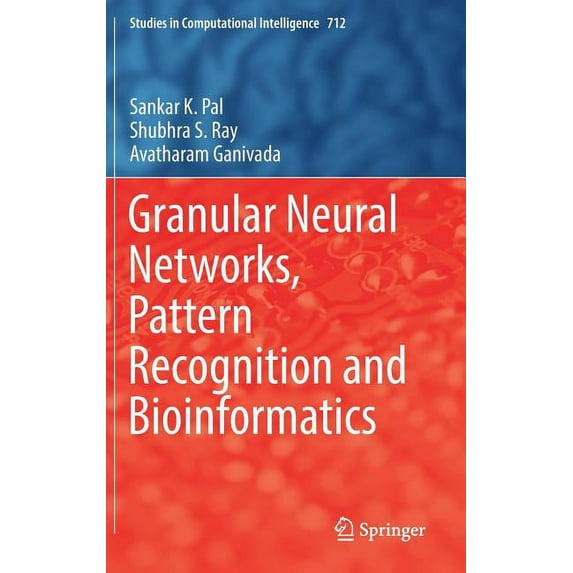 Studies in Computational Intelligence Granular Neural Networks, Pattern Recognition and Bioinformatics, Book 712, (Hardcover)