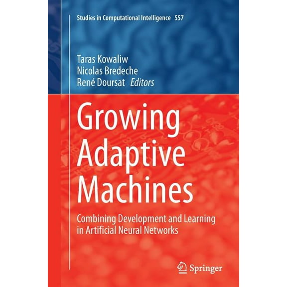 Studies in Computational Intelligence Growing Adaptive Machines: Combining Development and Learning in Artificial Neural Networks, Book 557, (Paperback)
