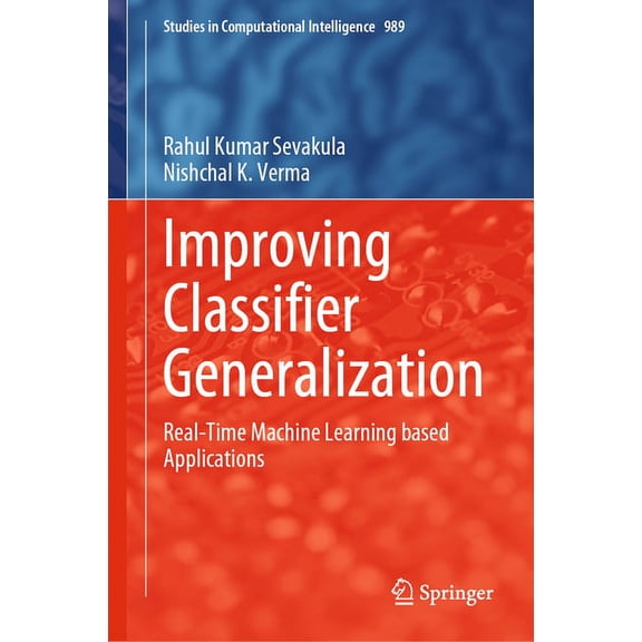 Studies in Computational Intelligence Improving Classifier Generalization: Real-Time Machine Learning Based Applications, Book 989, (Hardcover)