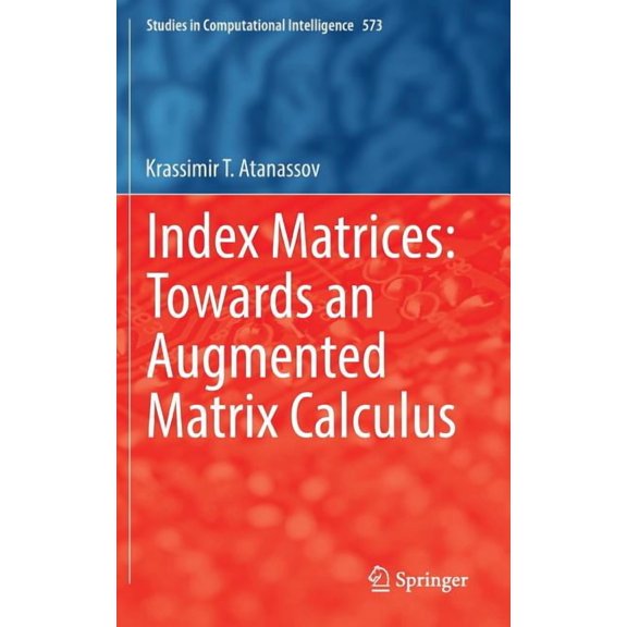 Studies in Computational Intelligence Index Matrices: Towards an Augmented Matrix Calculus, Book 573, (Hardcover)