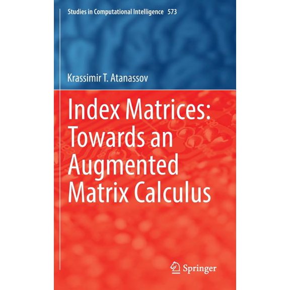 Studies in Computational Intelligence Index Matrices: Towards an Augmented Matrix Calculus, Book 573, (Hardcover)
